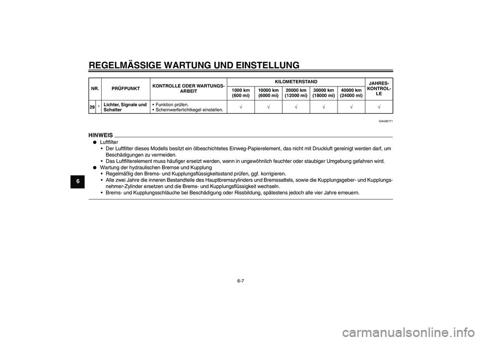 YAMAHA VMAX 2011  Betriebsanleitungen (in German) REGELMÄSSIGE WARTUNG UND EINSTELLUNG
6-7
6
GAU36771
HINWEI
S

Luftfilter
Der Luftfilter dieses Modells besitzt ein ölbeschichtetes Einweg-Papierelement, das nicht mit Druckluft gereinigt werden da