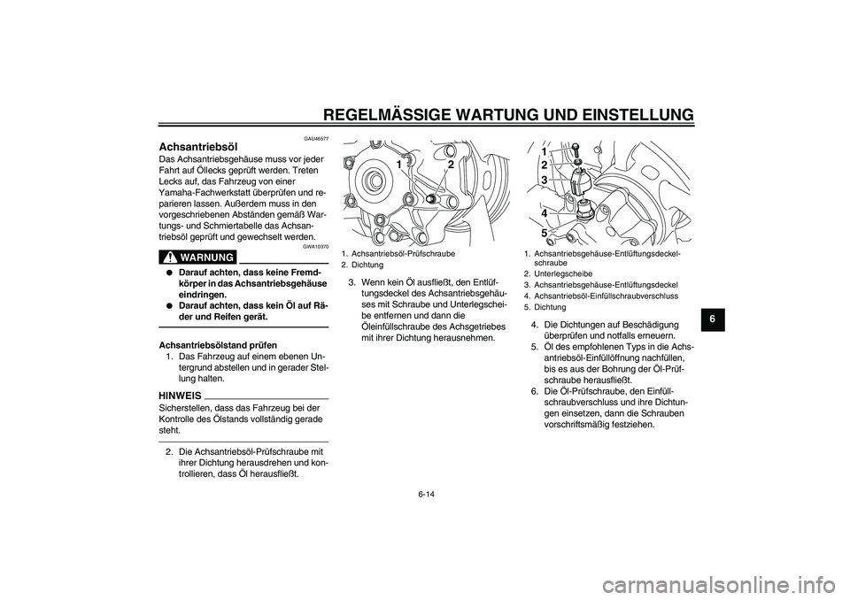 YAMAHA VMAX 2011  Betriebsanleitungen (in German) REGELMÄSSIGE WARTUNG UND EINSTELLUNG
6-14
6
GAU46577
Achsantriebsöl Das Achsantriebsgehäuse muss vor jeder 
Fahrt auf Öllecks geprüft werden. Treten 
Lecks auf, das Fahrzeug von einer 
Yamaha-Fac