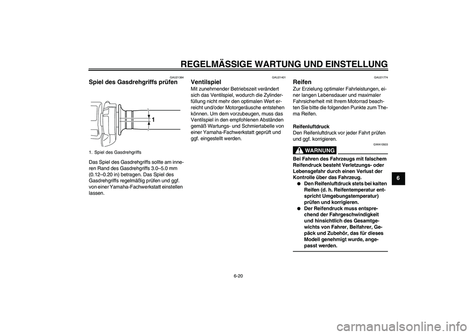 YAMAHA VMAX 2011  Betriebsanleitungen (in German) REGELMÄSSIGE WARTUNG UND EINSTELLUNG
6-20
6
GAU21384
Spiel des Gasdrehgriffs prüfen Das Spiel des Gasdrehgriffs sollte am inne-
ren Rand des Gasdrehgriffs 3.0–5.0 mm 
(0.12–0.20 in) betragen. Da