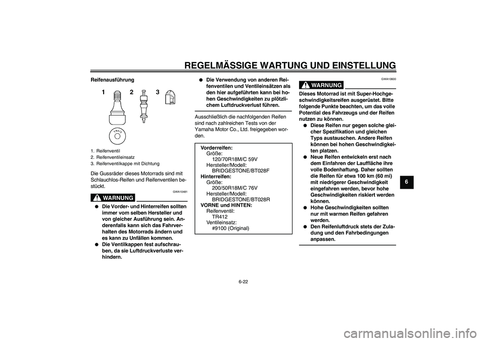 YAMAHA VMAX 2011  Betriebsanleitungen (in German) REGELMÄSSIGE WARTUNG UND EINSTELLUNG
6-22
6
Reifenausführung
Die Gussräder dieses Motorrads sind mit 
Schlauchlos-Reifen und Reifenventilen be-
stückt.
WARNUNG
GWA10481

Die Vorder- und Hinterrei