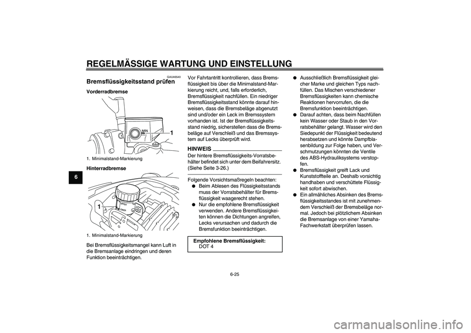 YAMAHA VMAX 2011  Betriebsanleitungen (in German) REGELMÄSSIGE WARTUNG UND EINSTELLUNG
6-25
6
GAU46540
Bremsflüssigkeitsstand prüfen Vorderradbremse
Hinterradbremse
Bei Bremsflüssigkeitsmangel kann Luft in 
die Bremsanlage eindringen und deren 
F