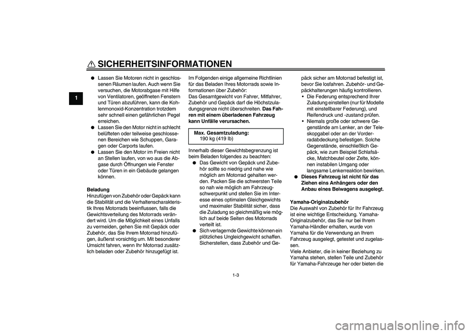 YAMAHA VMAX 2011  Betriebsanleitungen (in German) SICHERHEITSINFORMATIONEN
1-3
1

Lassen Sie Motoren nicht in geschlos-
senen Räumen laufen. Auch wenn Sie 
versuchen, die Motorabgase mit Hilfe 
von Ventilatoren, geöffneten Fenstern 
und Türen abz