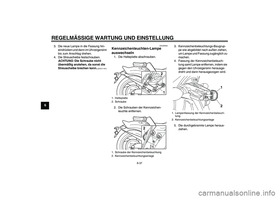 YAMAHA VMAX 2011  Betriebsanleitungen (in German) REGELMÄSSIGE WARTUNG UND EINSTELLUNG
6-37
6
3. Die neue Lampe in die Fassung hin-
eindrücken und dann im Uhrzeigersinn 
bis zum Anschlag drehen.
4. Die Streuscheibe festschrauben. 
ACHTUNG: Die Schr
