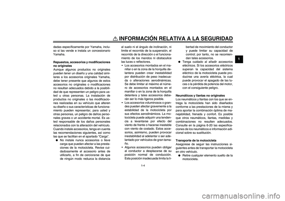 YAMAHA VMAX 2011  Manuale de Empleo (in Spanish) INFORMACIÓN RELATIVA A LA SEGURIDAD
1-4
1
dadas específicamente por Yamaha, inclu-
so si las vende e instala un concesionario
Yamaha.
Repuestos, accesorios y modificaciones
no originales
Aunque algu