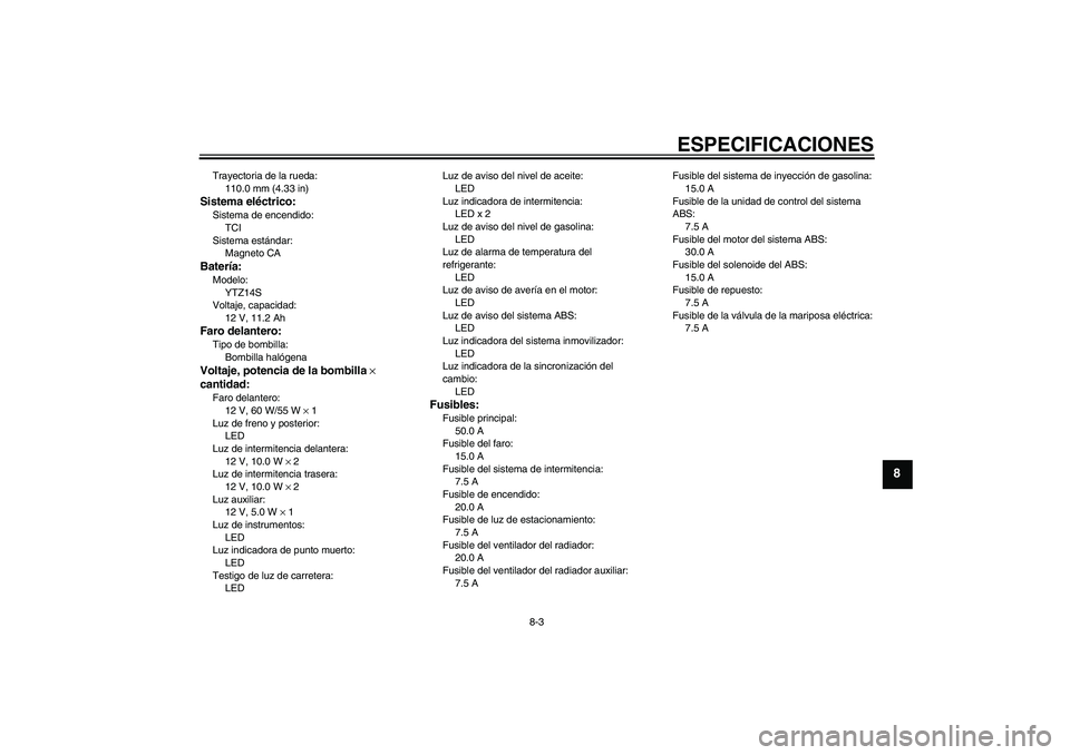 YAMAHA VMAX 2011  Manuale de Empleo (in Spanish) ESPECIFICACIONES
8-3
8
Trayectoria de la rueda:
110.0 mm (4.33 in)Sistema eléctrico:Sistema de encendido:
TCI
Sistema estándar:
Magneto CABatería:Modelo:
YTZ14S
Voltaje, capacidad:
12 V, 11.2 AhFar