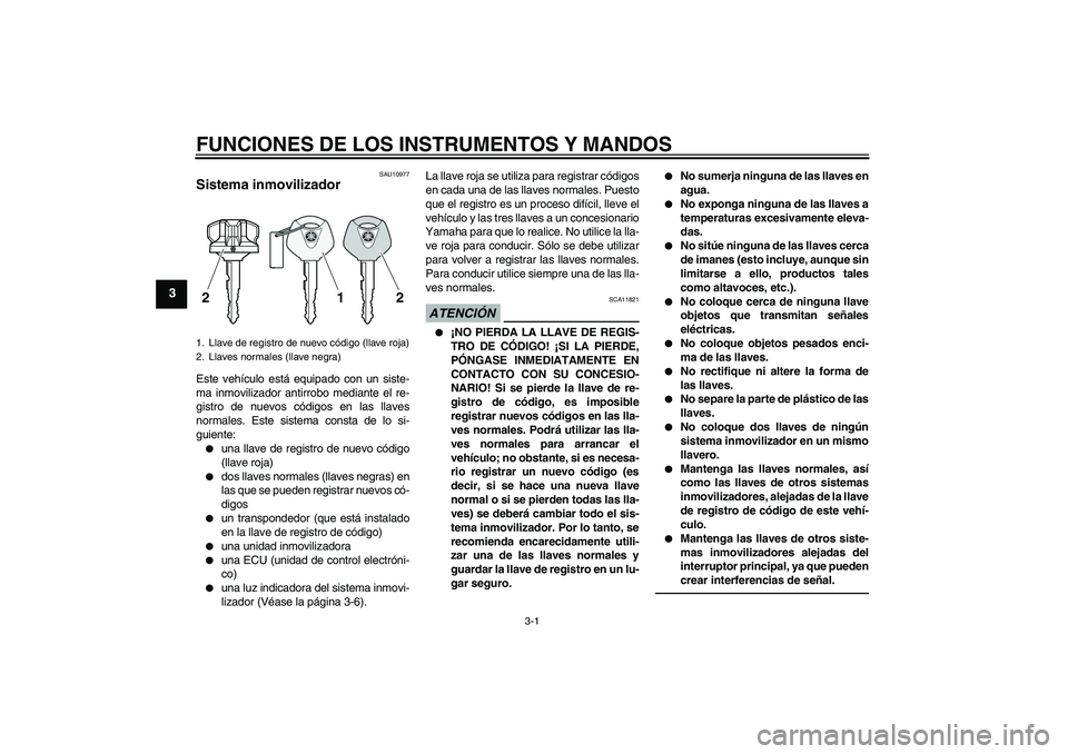 YAMAHA VMAX 2011  Manuale de Empleo (in Spanish) FUNCIONES DE LOS INSTRUMENTOS Y MANDOS
3-1
3
SAU10977
Sistema inmovilizador Este vehículo está equipado con un siste-
ma inmovilizador antirrobo mediante el re-
gistro de nuevos códigos en las llav