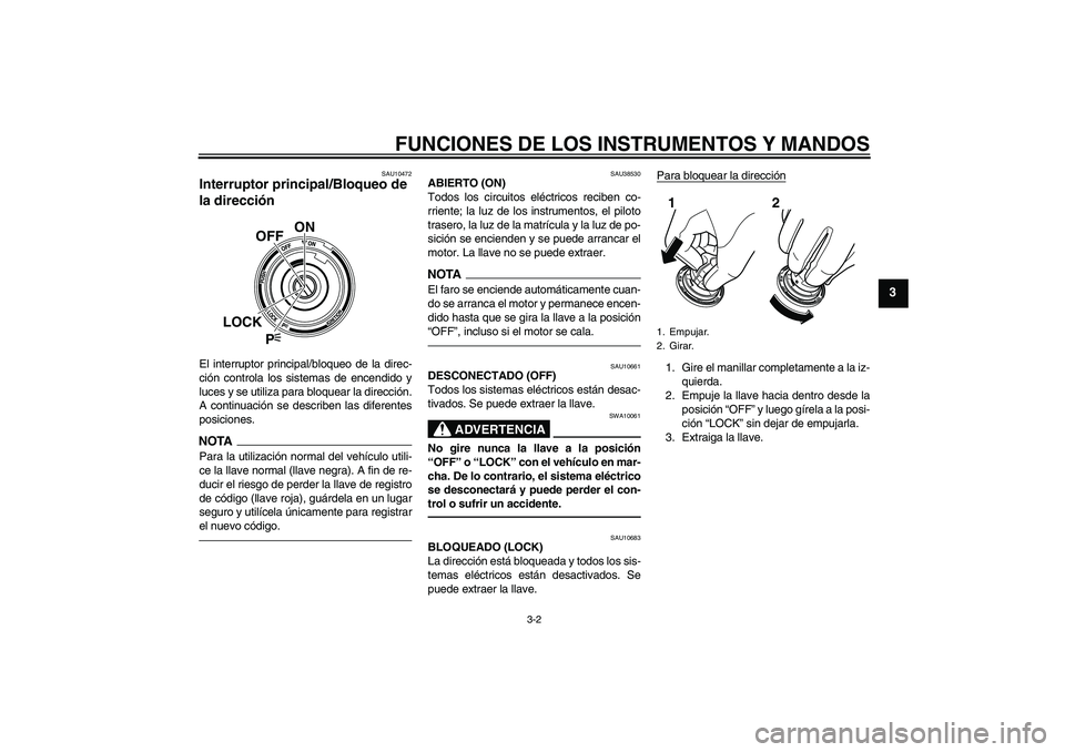 YAMAHA VMAX 2011  Manuale de Empleo (in Spanish) FUNCIONES DE LOS INSTRUMENTOS Y MANDOS
3-2
3
SAU10472
Interruptor principal/Bloqueo de 
la dirección El interruptor principal/bloqueo de la direc-
ción controla los sistemas de encendido y
luces y s