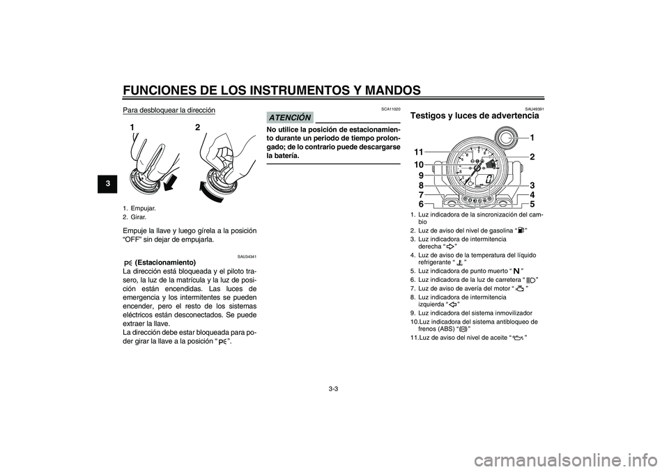 YAMAHA VMAX 2011  Manuale de Empleo (in Spanish) FUNCIONES DE LOS INSTRUMENTOS Y MANDOS
3-3
3
Para desbloquear la direcciónEmpuje la llave y luego gírela a la posición
“OFF” sin dejar de empujarla.
SAU34341
 (Estacionamiento)
La dirección es