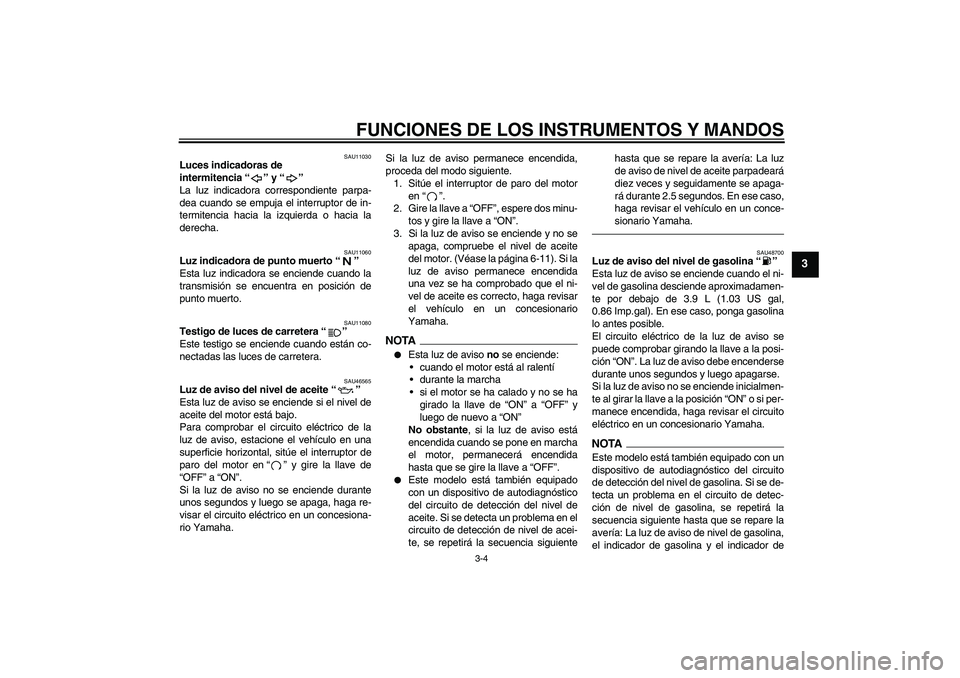 YAMAHA VMAX 2011  Manuale de Empleo (in Spanish) FUNCIONES DE LOS INSTRUMENTOS Y MANDOS
3-4
3
SAU11030
Luces indicadoras de 
intermitencia“” y“” 
La luz indicadora correspondiente parpa-
dea cuando se empuja el interruptor de in-
termitencia