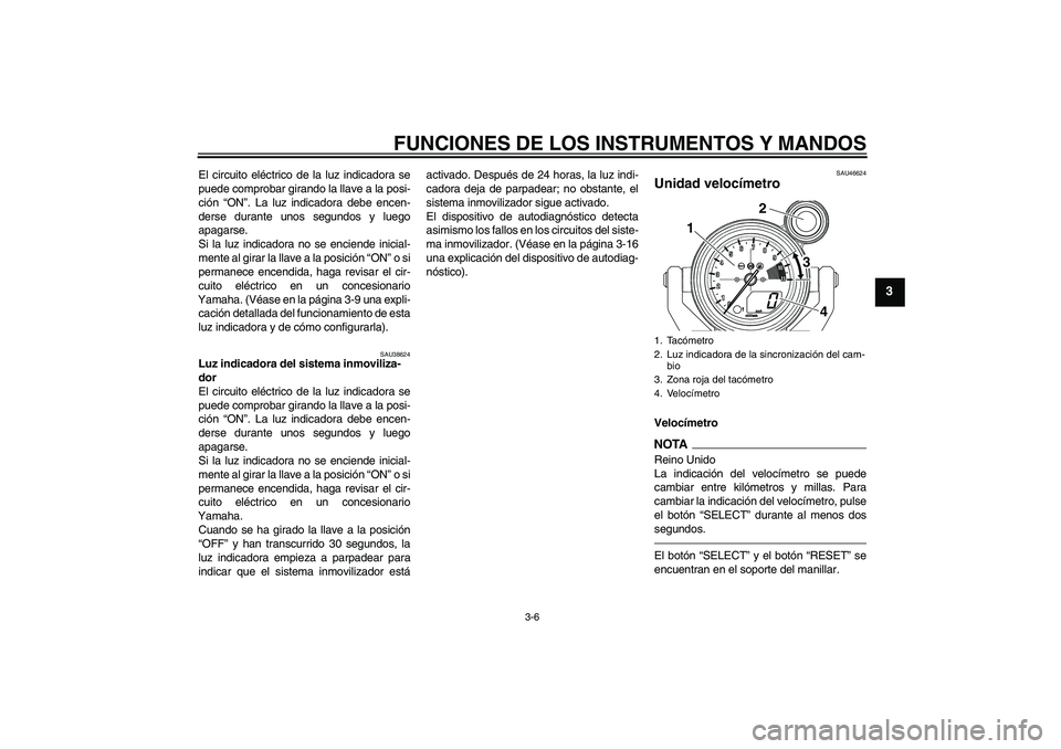 YAMAHA VMAX 2011  Manuale de Empleo (in Spanish) FUNCIONES DE LOS INSTRUMENTOS Y MANDOS
3-6
3
El circuito eléctrico de la luz indicadora se
puede comprobar girando la llave a la posi-
ción “ON”. La luz indicadora debe encen-
derse durante unos