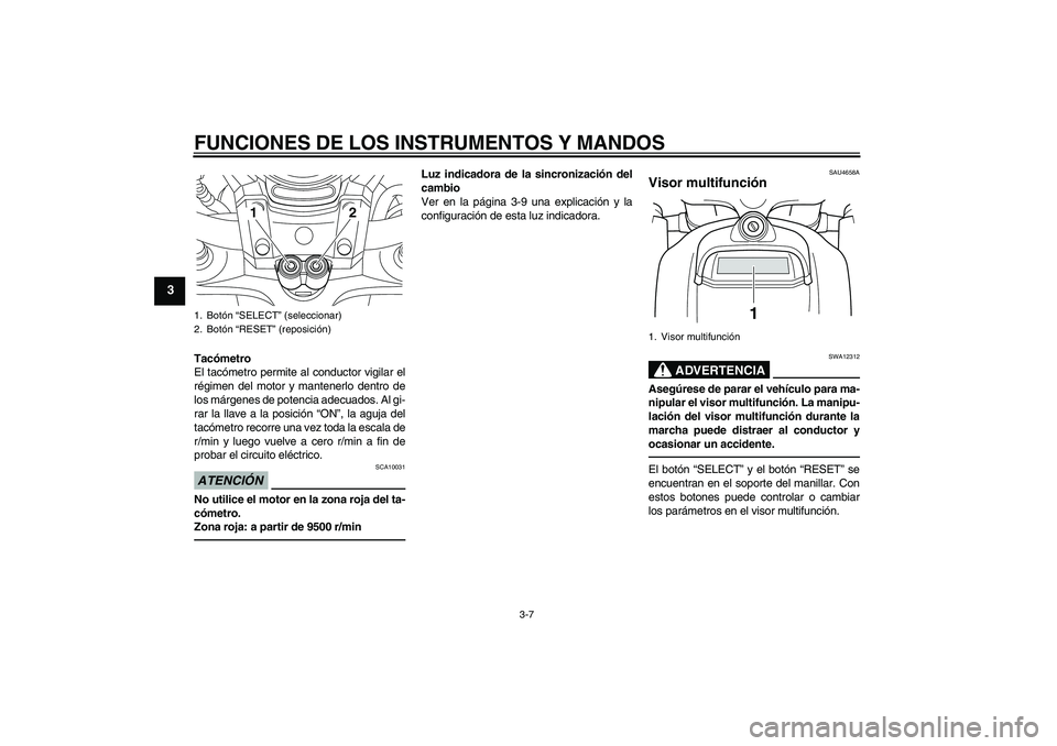 YAMAHA VMAX 2011  Manuale de Empleo (in Spanish) FUNCIONES DE LOS INSTRUMENTOS Y MANDOS
3-7
3
Tacómetro
El tacómetro permite al conductor vigilar el
régimen del motor y mantenerlo dentro de
los márgenes de potencia adecuados. Al gi-
rar la llave