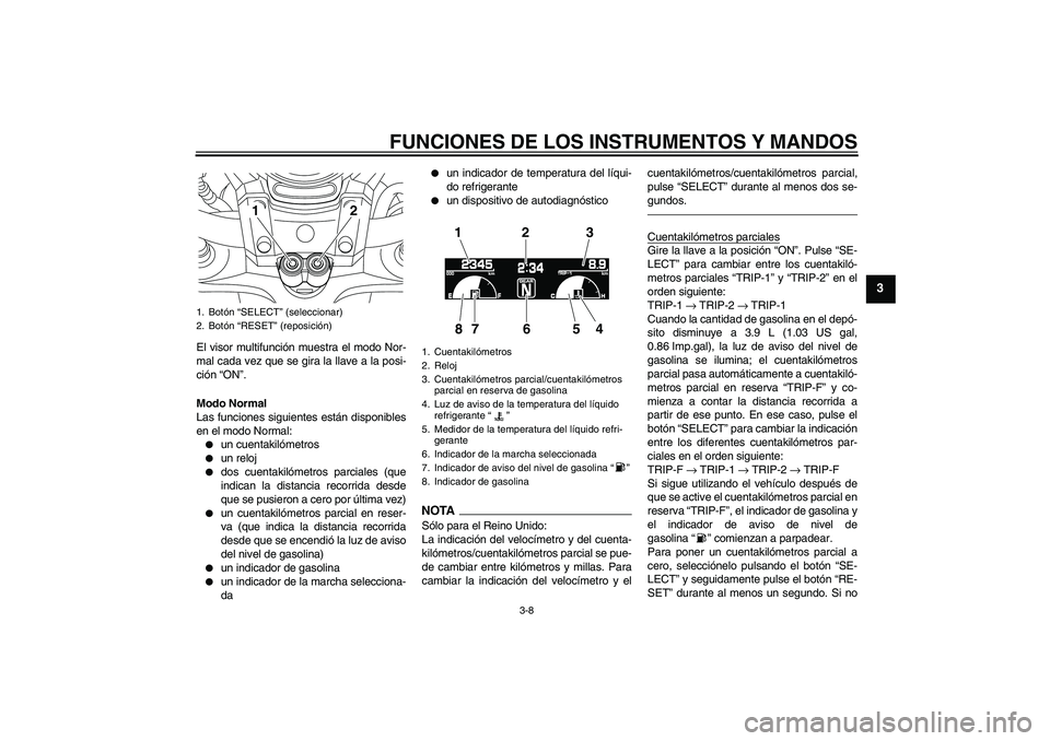 YAMAHA VMAX 2011 Manuale de Empleo (in Spanish) FUNCIONES DE LOS INSTRUMENTOS Y MANDOS
3-8
3
El visor multifunción muestra el modo Nor-
mal cada vez que se gira la llave a la posi-
ción “ON”.
Modo Normal
Las funciones siguientes están dispon YAMAHA VMAX 2011 Manuale de Empleo (in Spanish) FUNCIONES DE LOS INSTRUMENTOS Y MANDOS
3-8
3
El visor multifunción muestra el modo Nor-
mal cada vez que se gira la llave a la posi-
ción “ON”.
Modo Normal
Las funciones siguientes están dispon