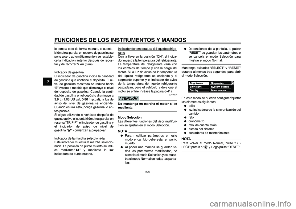 YAMAHA VMAX 2011  Manuale de Empleo (in Spanish) FUNCIONES DE LOS INSTRUMENTOS Y MANDOS
3-9
3
lo pone a cero de forma manual, el cuenta-
kilómetros parcial en reserva de gasolina se
pone a cero automáticamente y se restable-
ce la indicación ante