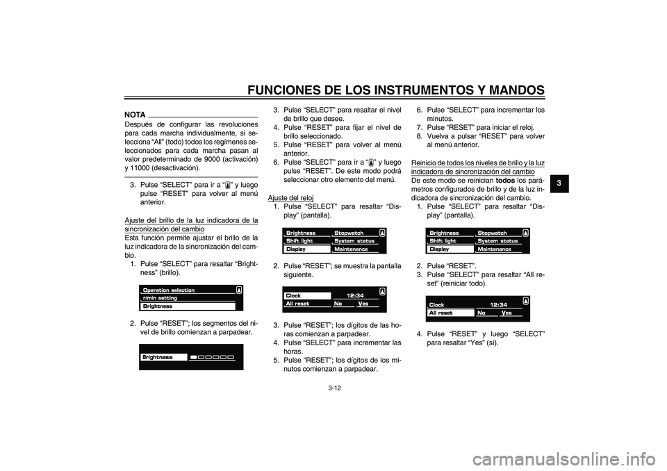 YAMAHA VMAX 2011  Manuale de Empleo (in Spanish) FUNCIONES DE LOS INSTRUMENTOS Y MANDOS
3-12
3
NOTADespués de configurar las revoluciones
para cada marcha individualmente, si se-
lecciona “All” (todo) todos los regímenes se-
leccionados para c