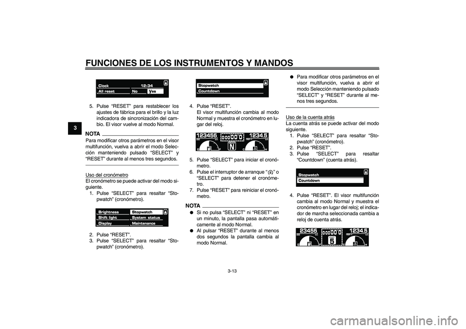 YAMAHA VMAX 2011  Manuale de Empleo (in Spanish) FUNCIONES DE LOS INSTRUMENTOS Y MANDOS
3-13
3
5. Pulse “RESET” para restablecer los
ajustes de fábrica para el brillo y la luz
indicadora de sincronización del cam-
bio. El visor vuelve al modo 