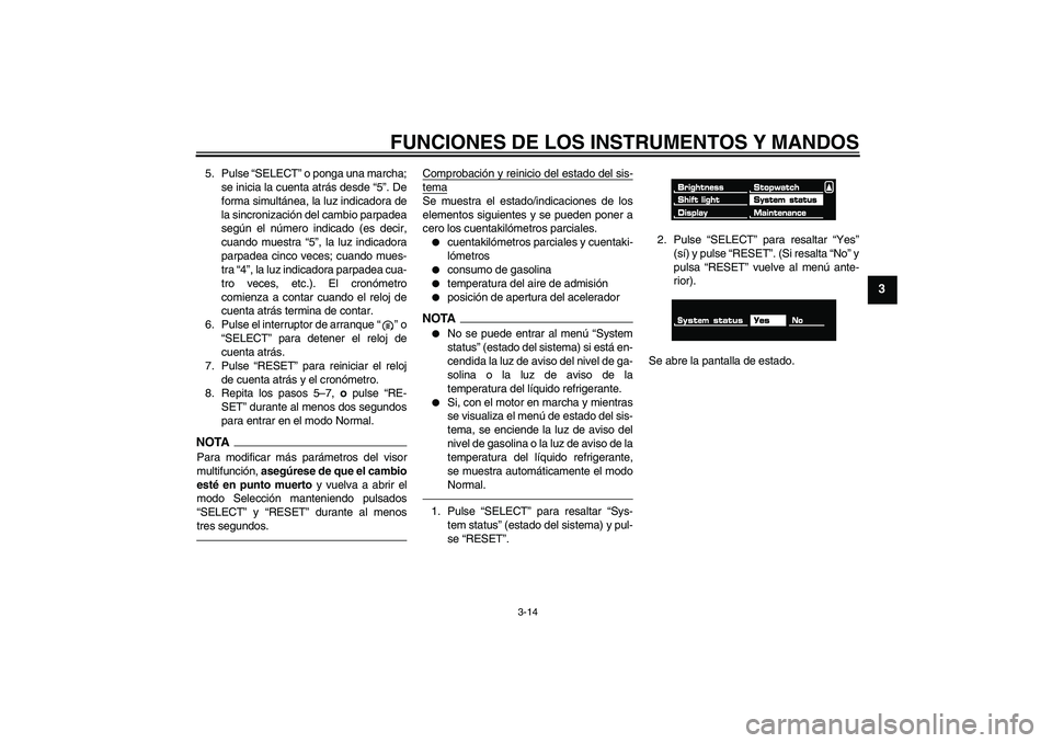 YAMAHA VMAX 2011  Manuale de Empleo (in Spanish) FUNCIONES DE LOS INSTRUMENTOS Y MANDOS
3-14
3
5. Pulse “SELECT” o ponga una marcha;
se inicia la cuenta atrás desde “5”. De
forma simultánea, la luz indicadora de
la sincronización del camb