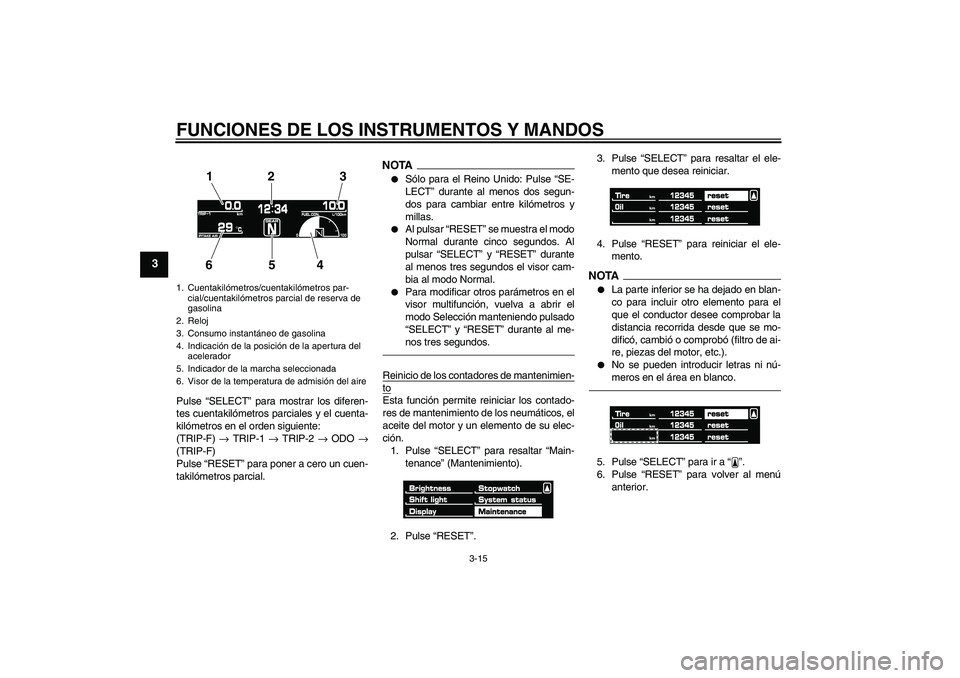 YAMAHA VMAX 2011 Manuale de Empleo (in Spanish) FUNCIONES DE LOS INSTRUMENTOS Y MANDOS
3-15
3
Pulse “SELECT” para mostrar los diferen-
tes cuentakilómetros parciales y el cuenta-
kilómetros en el orden siguiente:
(TRIP-F) → TRIP-1 → TRIP- YAMAHA VMAX 2011 Manuale de Empleo (in Spanish) FUNCIONES DE LOS INSTRUMENTOS Y MANDOS
3-15
3
Pulse “SELECT” para mostrar los diferen-
tes cuentakilómetros parciales y el cuenta-
kilómetros en el orden siguiente:
(TRIP-F) → TRIP-1 → TRIP-