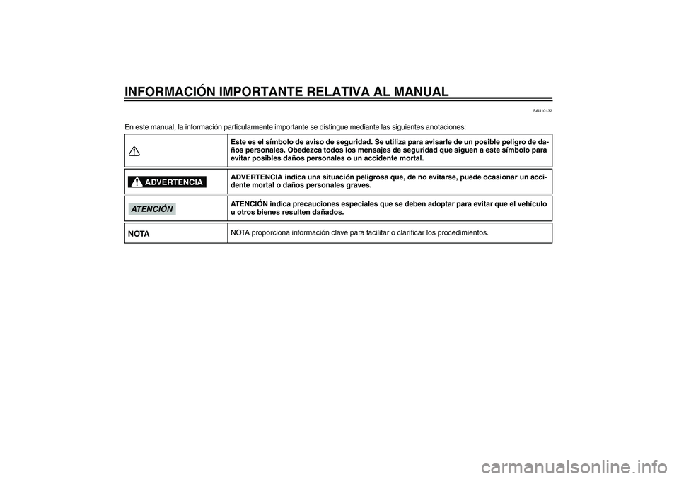YAMAHA VMAX 2011  Manuale de Empleo (in Spanish) INFORMACIÓN IMPORTANTE RELATIVA AL MANUAL
SAU10132
En este manual, la información particularmente importante se distingue mediante las siguientes anotaciones:
Este es el símbolo de aviso de segurid