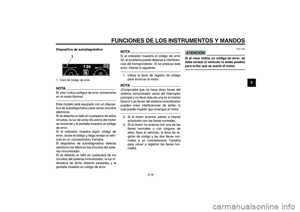 YAMAHA VMAX 2011  Manuale de Empleo (in Spanish) FUNCIONES DE LOS INSTRUMENTOS Y MANDOS
3-16
3
Dispositivo de autodiagnósticoNOTA
El visor indica códigos de error únicamente
en el modo Normal.Este modelo está equipado con un disposi-
tivo de aut