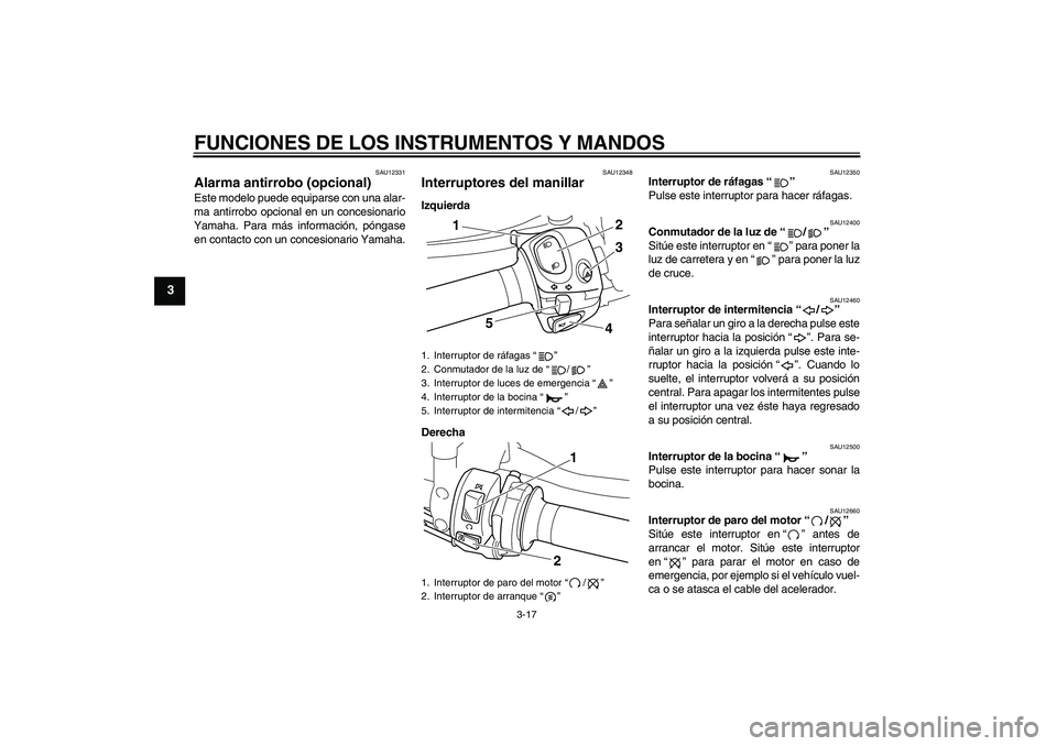 YAMAHA VMAX 2011  Manuale de Empleo (in Spanish) FUNCIONES DE LOS INSTRUMENTOS Y MANDOS
3-17
3
SAU12331
Alarma antirrobo (opcional) Este modelo puede equiparse con una alar-
ma antirrobo opcional en un concesionario
Yamaha. Para más información, p