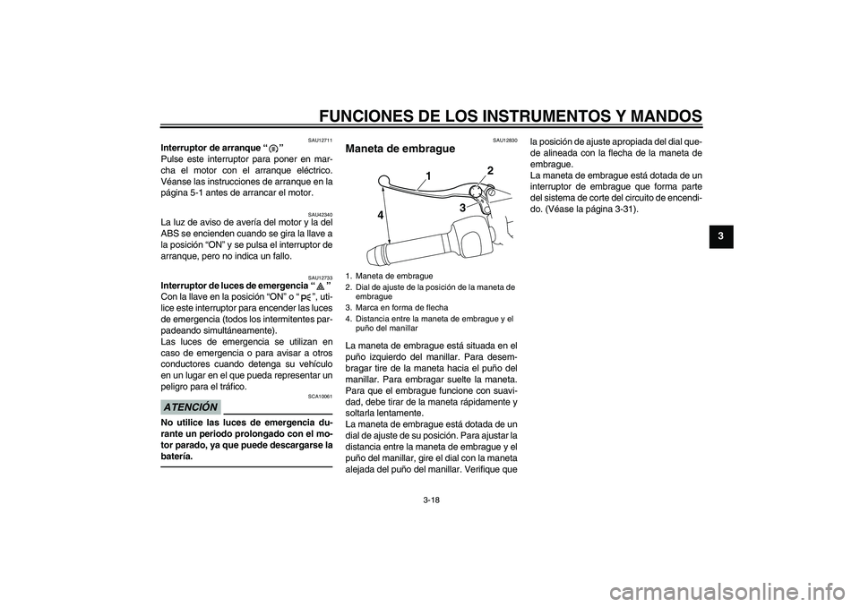 YAMAHA VMAX 2011  Manuale de Empleo (in Spanish) FUNCIONES DE LOS INSTRUMENTOS Y MANDOS
3-18
3
SAU12711
Interruptor de arranque“” 
Pulse este interruptor para poner en mar-
cha el motor con el arranque eléctrico.
Véanse las instrucciones de ar