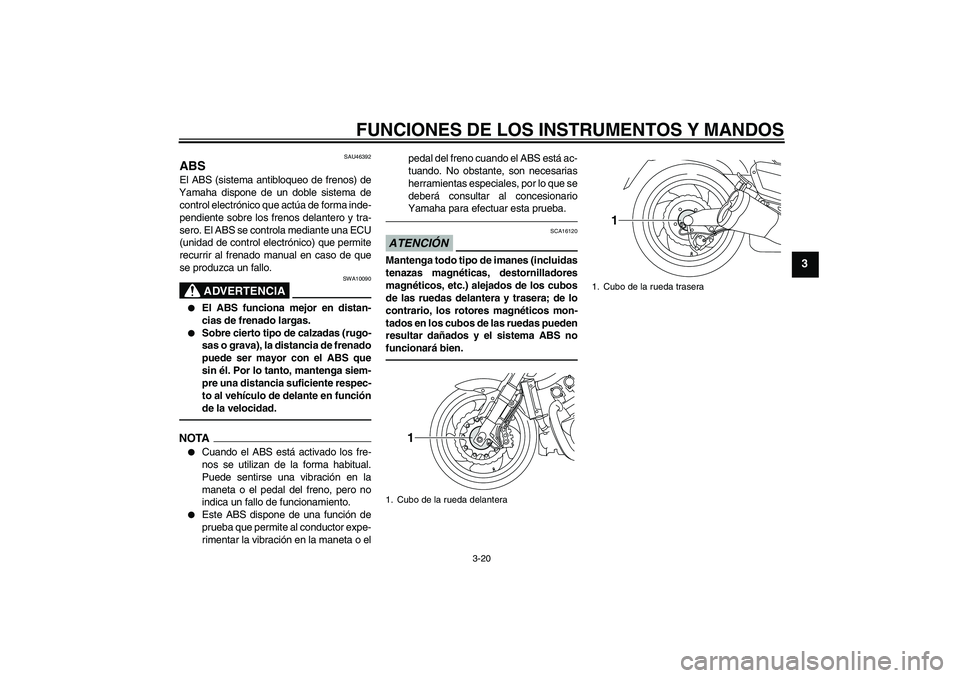 YAMAHA VMAX 2011  Manuale de Empleo (in Spanish) FUNCIONES DE LOS INSTRUMENTOS Y MANDOS
3-20
3
SAU46392
ABS El ABS (sistema antibloqueo de frenos) de
Yamaha dispone de un doble sistema de
control electrónico que actúa de forma inde-
pendiente sobr
