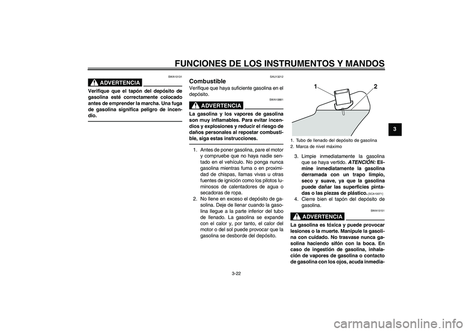 YAMAHA VMAX 2011  Manuale de Empleo (in Spanish) FUNCIONES DE LOS INSTRUMENTOS Y MANDOS
3-22
3
ADVERTENCIA
SWA10131
Verifique que el tapón del depósito de
gasolina esté correctamente colocado
antes de emprender la marcha. Una fuga
de gasolina sig