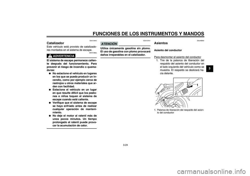 YAMAHA VMAX 2011  Manuale de Empleo (in Spanish) FUNCIONES DE LOS INSTRUMENTOS Y MANDOS
3-24
3
SAU13445
Catalizador Este vehículo está provisto de catalizado-
res montados en el sistema de escape.
ADVERTENCIA
SWA10862
El sistema de escape permanec