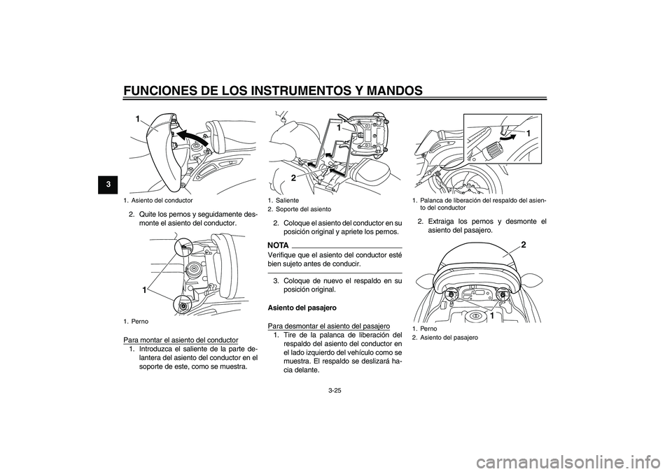 YAMAHA VMAX 2011  Manuale de Empleo (in Spanish) FUNCIONES DE LOS INSTRUMENTOS Y MANDOS
3-25
3
2. Quite los pernos y seguidamente des-
monte el asiento del conductor.
Para montar el asiento del conductor1. Introduzca el saliente de la parte de-
lant