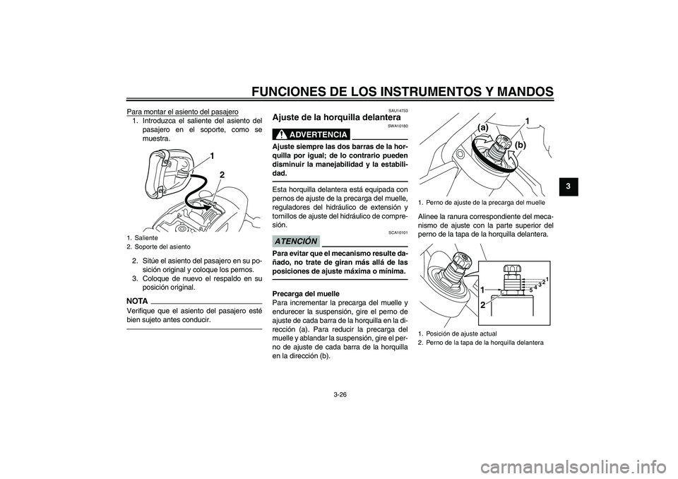 YAMAHA VMAX 2011  Manuale de Empleo (in Spanish) FUNCIONES DE LOS INSTRUMENTOS Y MANDOS
3-26
3
Para montar el asiento del pasajero1. Introduzca el saliente del asiento del
pasajero en el soporte, como se
muestra.
2. Sitúe el asiento del pasajero en
