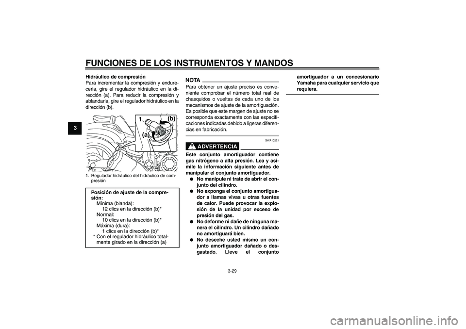 YAMAHA VMAX 2011  Manuale de Empleo (in Spanish) FUNCIONES DE LOS INSTRUMENTOS Y MANDOS
3-29
3
Hidráulico de compresión
Para incrementar la compresión y endure-
cerla, gire el regulador hidráulico en la di-
rección (a). Para reducir la compresi
