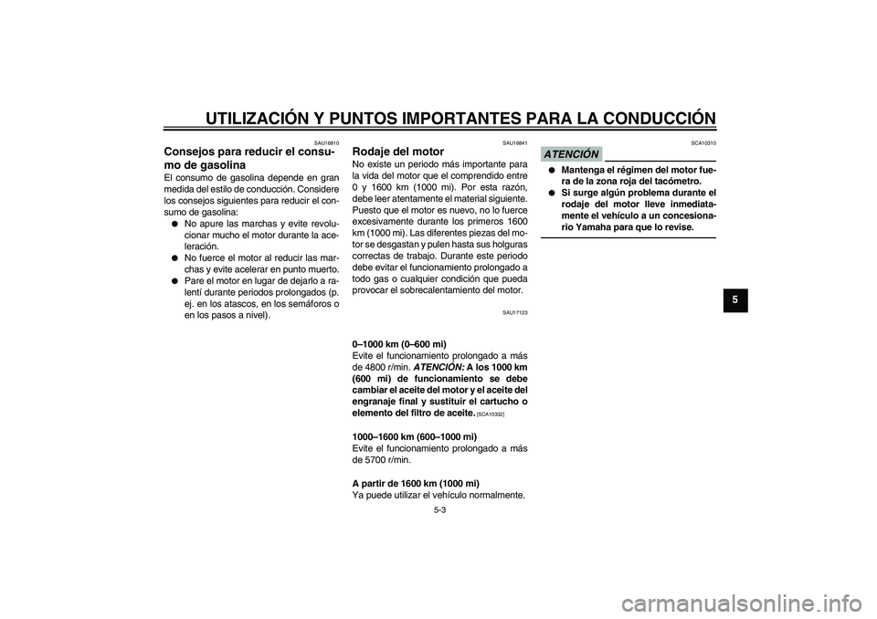 YAMAHA VMAX 2011  Manuale de Empleo (in Spanish) UTILIZACIÓN Y PUNTOS IMPORTANTES PARA LA CONDUCCIÓN
5-3
5
SAU16810
Consejos para reducir el consu-
mo de gasolina El consumo de gasolina depende en gran
medida del estilo de conducción. Considere
l