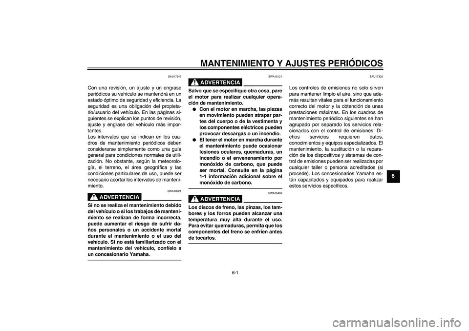 YAMAHA VMAX 2011  Manuale de Empleo (in Spanish) MANTENIMIENTO Y AJUSTES PERIÓDICOS
6-1
6
SAU17243
Con una revisión, un ajuste y un engrase
periódicos su vehículo se mantendrá en un
estado óptimo de seguridad y eficiencia. La
seguridad es una 