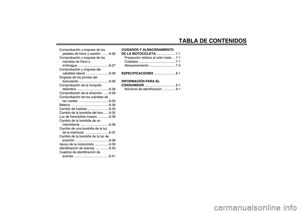 YAMAHA VMAX 2011  Manuale de Empleo (in Spanish) TABLA DE CONTENIDOS
Comprobación y engrase de los 
pedales de freno y cambio  ........ 6-26
Comprobación y engrase de las 
manetas de freno y 
embrague .................................. 6-27
Compro