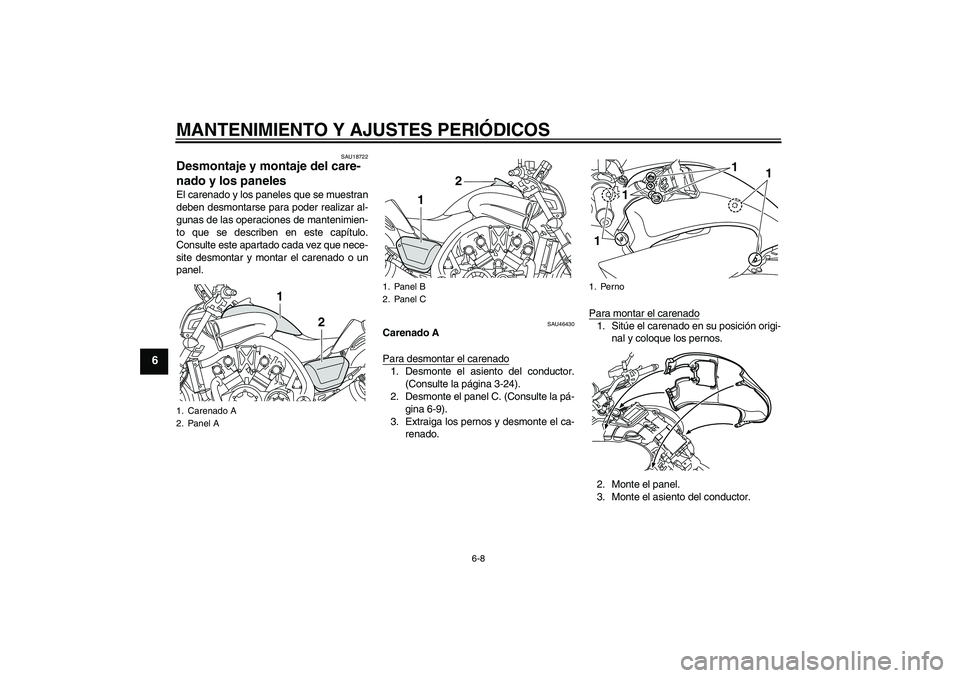 YAMAHA VMAX 2011  Manuale de Empleo (in Spanish) MANTENIMIENTO Y AJUSTES PERIÓDICOS
6-8
6
SAU18722
Desmontaje y montaje del care-
nado y los paneles El carenado y los paneles que se muestran
deben desmontarse para poder realizar al-
gunas de las op