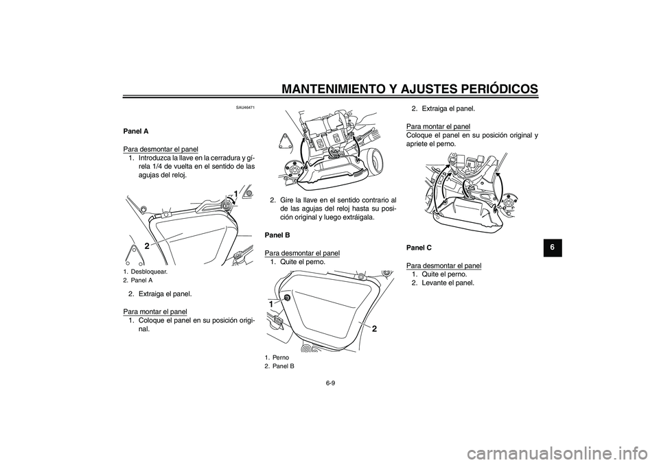 YAMAHA VMAX 2011  Manuale de Empleo (in Spanish) MANTENIMIENTO Y AJUSTES PERIÓDICOS
6-9
6
SAU46471
Panel A
Para desmontar el panel1. Introduzca la llave en la cerradura y gí-
rela 1/4 de vuelta en el sentido de las
agujas del reloj.
2. Extraiga el