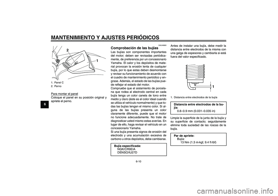 YAMAHA VMAX 2011  Manuale de Empleo (in Spanish) MANTENIMIENTO Y AJUSTES PERIÓDICOS
6-10
6
Para montar el panelColoque el panel en su posición original y
apriete el perno.
SAU46680
Comprobación de las bujías Las bujías son componentes important
