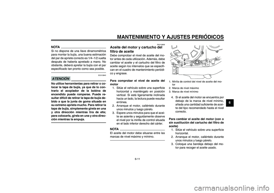 YAMAHA VMAX 2011  Manuale de Empleo (in Spanish) MANTENIMIENTO Y AJUSTES PERIÓDICOS
6-11
6
NOTASi no dispone de una llave dinamométrica
para montar la bujía, una buena estimación
del par de apriete correcto es 1/4–1/2 vuelta
después de haberl