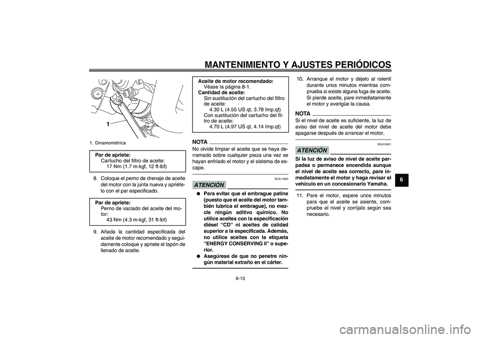 YAMAHA VMAX 2011  Manuale de Empleo (in Spanish) MANTENIMIENTO Y AJUSTES PERIÓDICOS
6-13
6
8. Coloque el perno de drenaje de aceite
del motor con la junta nueva y apriéte-
lo con el par especificado.
9. Añada la cantidad especificada del
aceite d