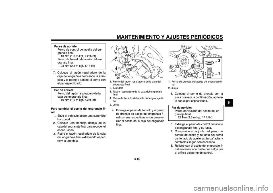 YAMAHA VMAX 2011  Manuale de Empleo (in Spanish) MANTENIMIENTO Y AJUSTES PERIÓDICOS
6-15
6
7. Coloque el tapón respiradero de la
caja del engranaje colocando la aran-
dela y el perno y apriete el perno con
el par especificado.
Para cambiar el acei