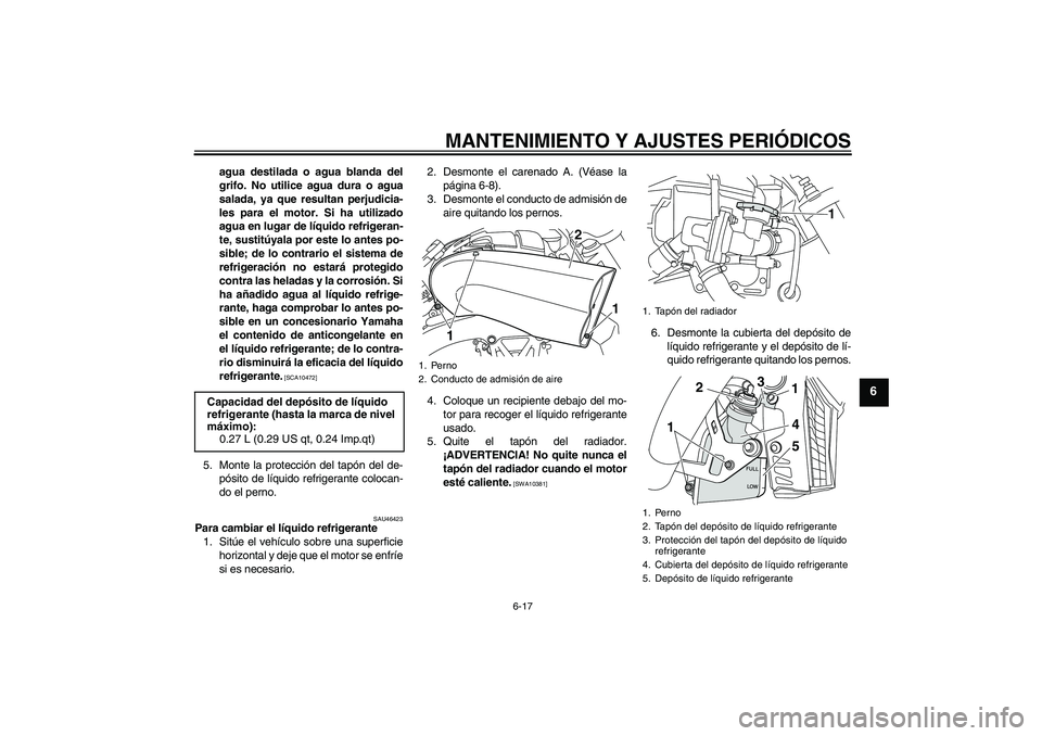 YAMAHA VMAX 2011  Manuale de Empleo (in Spanish) MANTENIMIENTO Y AJUSTES PERIÓDICOS
6-17
6
agua destilada o agua blanda del
grifo. No utilice agua dura o agua
salada, ya que resultan perjudicia-
les para el motor. Si ha utilizado
agua en lugar de l