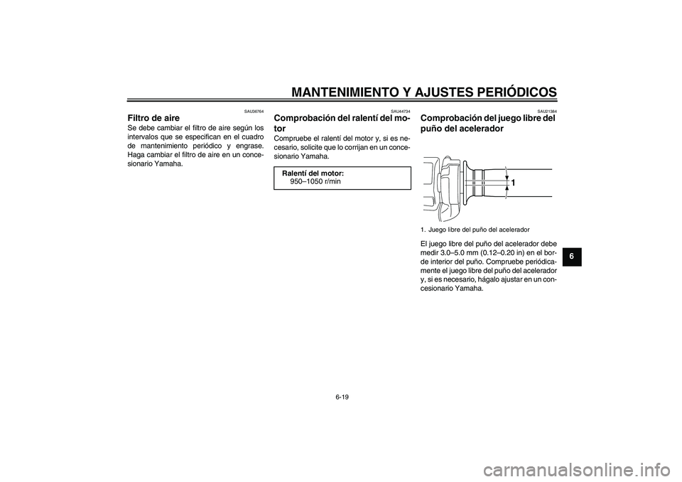 YAMAHA VMAX 2011  Manuale de Empleo (in Spanish) MANTENIMIENTO Y AJUSTES PERIÓDICOS
6-19
6
SAU36764
Filtro de aire Se debe cambiar el filtro de aire según los
intervalos que se especifican en el cuadro
de mantenimiento periódico y engrase.
Haga c