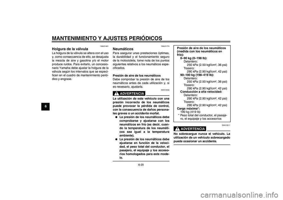 YAMAHA VMAX 2011  Manuale de Empleo (in Spanish) MANTENIMIENTO Y AJUSTES PERIÓDICOS
6-20
6
SAU21401
Holgura de la válvula La holgura de la válvula se altera con el uso
y, como consecuencia de ello, se desajusta
la mezcla de aire y gasolina y/o el