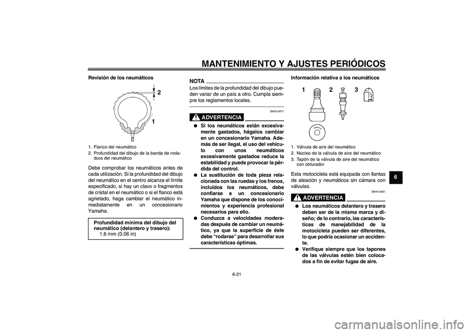 YAMAHA VMAX 2011  Manuale de Empleo (in Spanish) MANTENIMIENTO Y AJUSTES PERIÓDICOS
6-21
6
Revisión de los neumáticos
Debe comprobar los neumáticos antes de
cada utilización. Si la profundidad del dibujo
del neumático en el centro alcanza el l