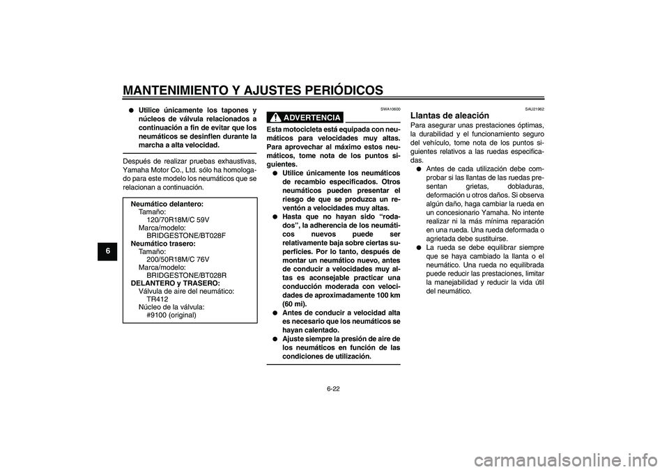 YAMAHA VMAX 2011  Manuale de Empleo (in Spanish) MANTENIMIENTO Y AJUSTES PERIÓDICOS
6-22
6

Utilice únicamente los tapones y
núcleos de válvula relacionados a
continuación a fin de evitar que los
neumáticos se desinflen durante la
marcha a al