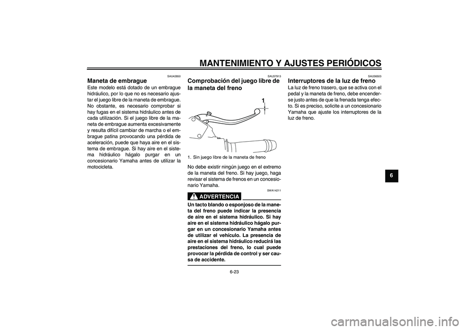 YAMAHA VMAX 2011  Manuale de Empleo (in Spanish) MANTENIMIENTO Y AJUSTES PERIÓDICOS
6-23
6
SAU42850
Maneta de embrague Este modelo está dotado de un embrague
hidráulico, por lo que no es necesario ajus-
tar el juego libre de la maneta de embrague