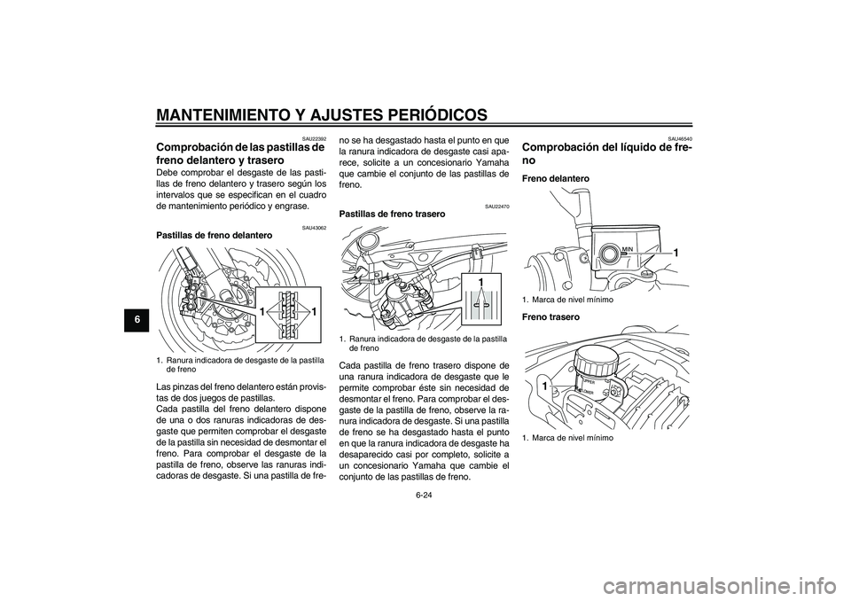 YAMAHA VMAX 2011  Manuale de Empleo (in Spanish) MANTENIMIENTO Y AJUSTES PERIÓDICOS
6-24
6
SAU22392
Comprobación de las pastillas de 
freno delantero y trasero Debe comprobar el desgaste de las pasti-
llas de freno delantero y trasero según los
i
