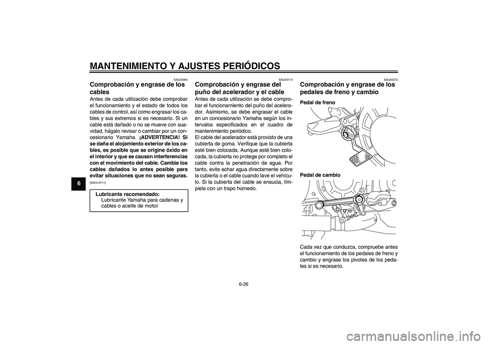 YAMAHA VMAX 2011  Manuale de Empleo (in Spanish) MANTENIMIENTO Y AJUSTES PERIÓDICOS
6-26
6
SAU23095
Comprobación y engrase de los 
cables Antes de cada utilización debe comprobar
el funcionamiento y el estado de todos los
cables de control, así 