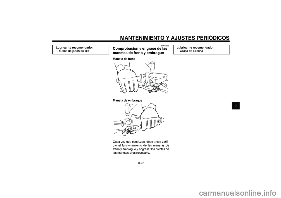 YAMAHA VMAX 2011  Manuale de Empleo (in Spanish) MANTENIMIENTO Y AJUSTES PERIÓDICOS
6-27
6
SAU43600
Comprobación y engrase de las 
manetas de freno y embrague Maneta de freno
Maneta de embrague
Cada vez que conduzca, debe antes verifi-
car el func