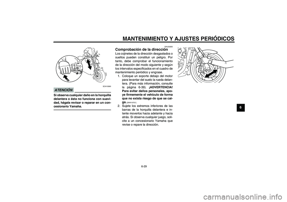 YAMAHA VMAX 2011  Manuale de Empleo (in Spanish) MANTENIMIENTO Y AJUSTES PERIÓDICOS
6-29
6
ATENCIÓN
SCA10590
Si observa cualquier daño en la horquilla
delantera o ésta no funciona con suavi-
dad, hágala revisar o reparar en un con-
cesionario Y